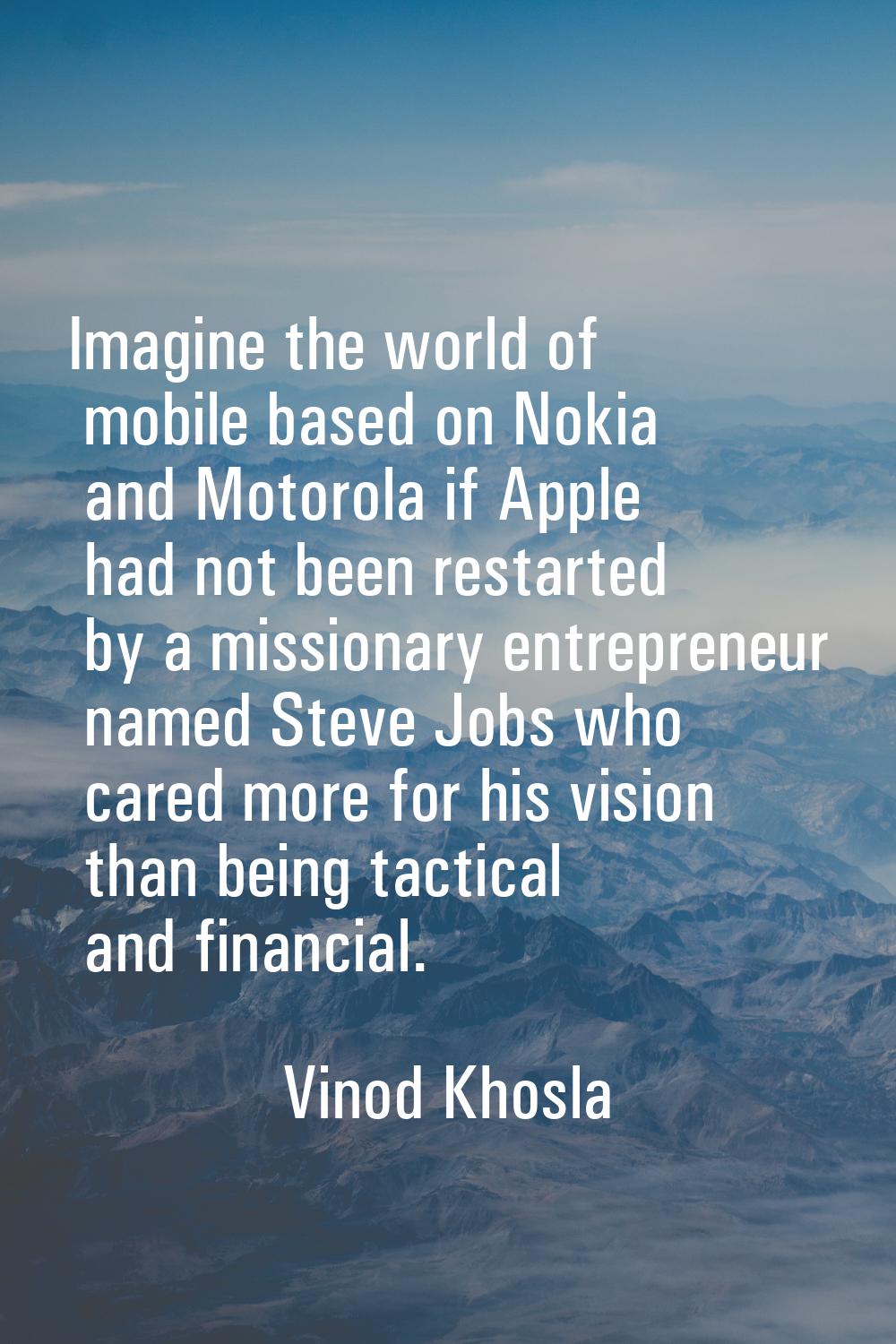 Imagine the world of mobile based on Nokia and Motorola if Apple had not been restarted by a missio
