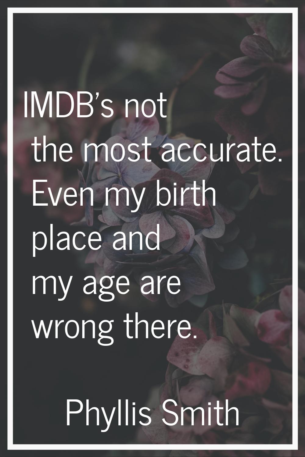 IMDB's not the most accurate. Even my birth place and my age are wrong there.