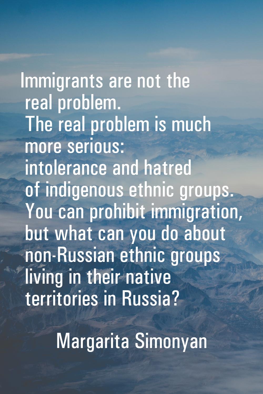 Immigrants are not the real problem. The real problem is much more serious: intolerance and hatred 