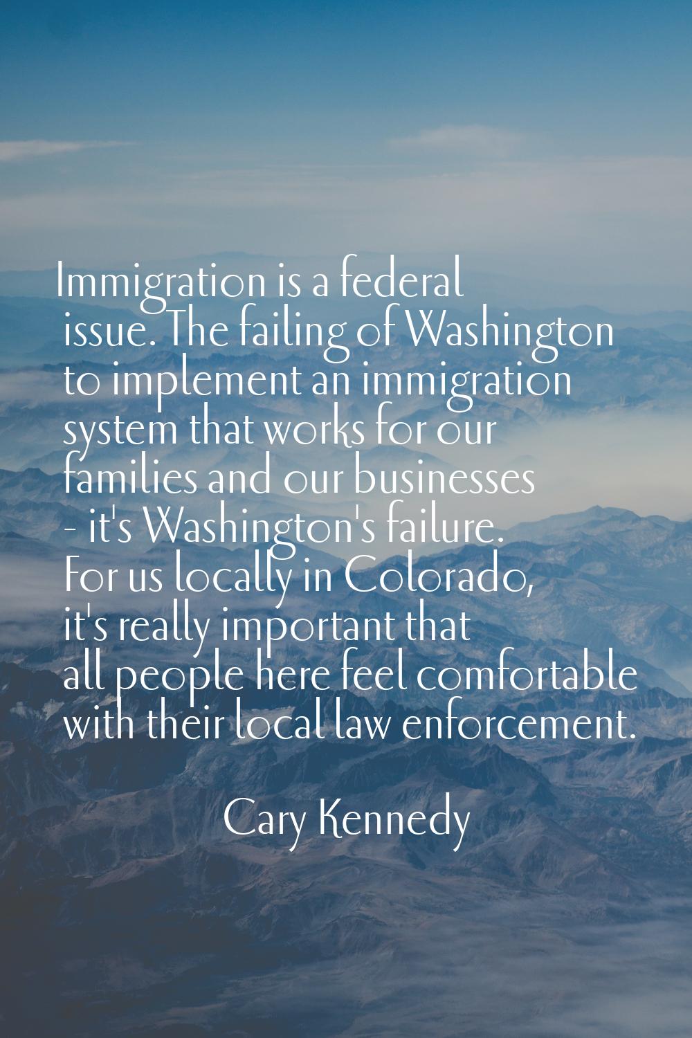 Immigration is a federal issue. The failing of Washington to implement an immigration system that w