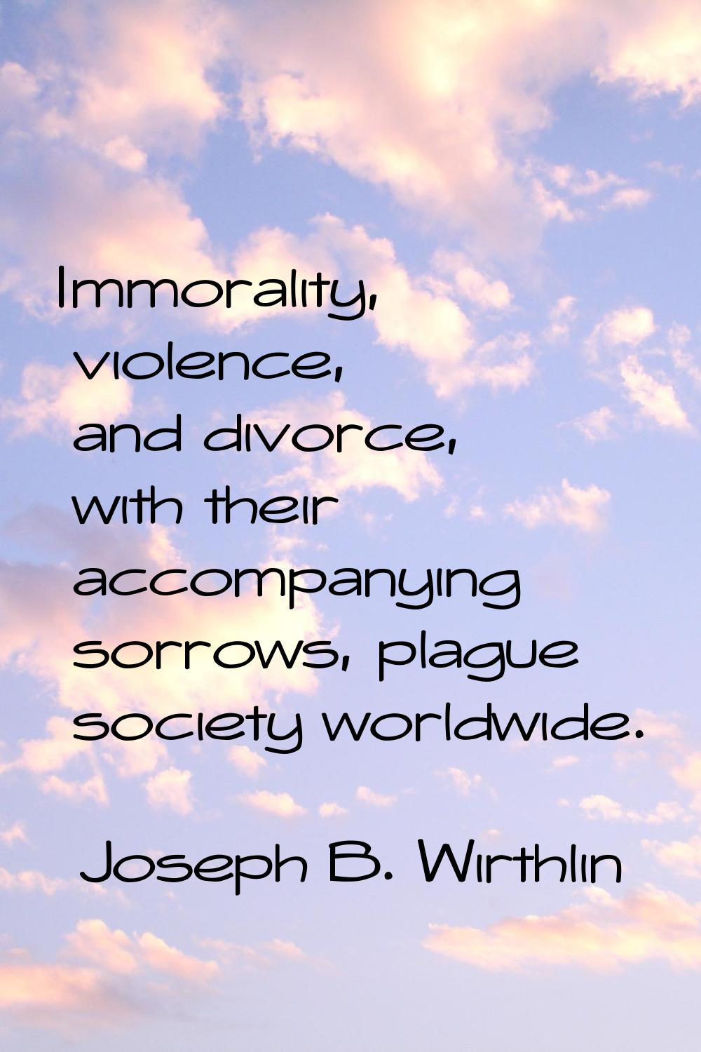 Immorality, violence, and divorce, with their accompanying sorrows, plague society worldwide.