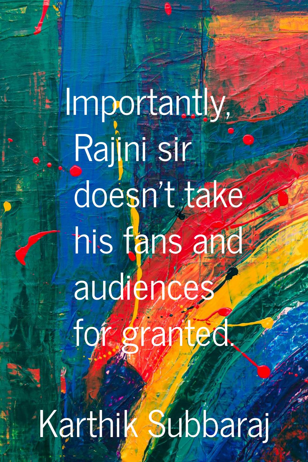 Importantly, Rajini sir doesn't take his fans and audiences for granted.