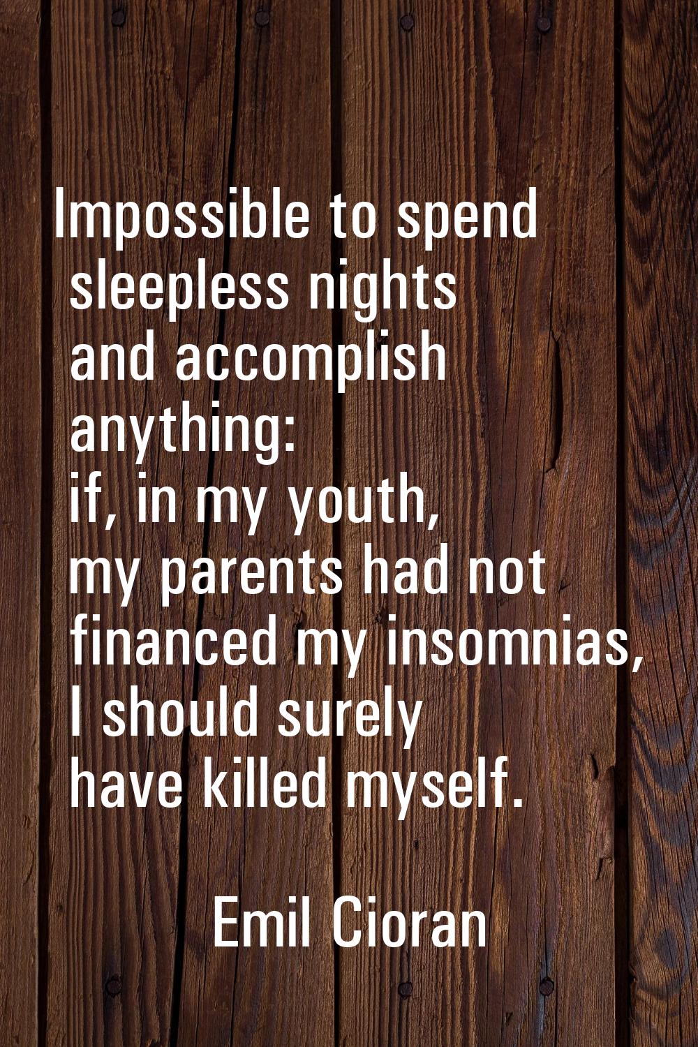Impossible to spend sleepless nights and accomplish anything: if, in my youth, my parents had not f