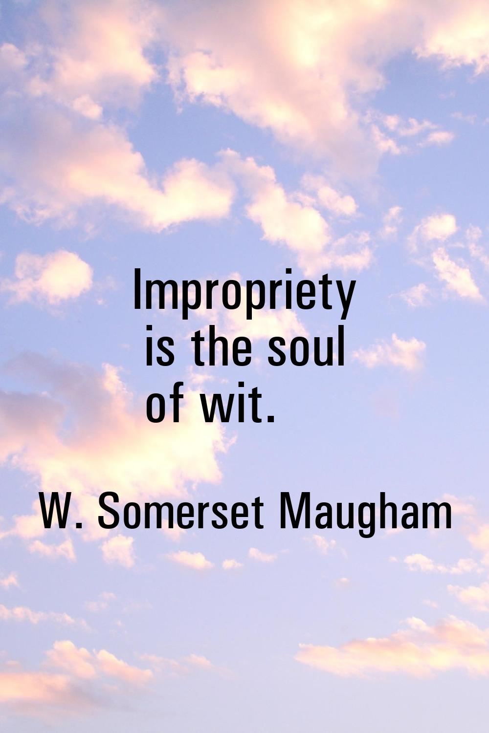 Impropriety is the soul of wit.