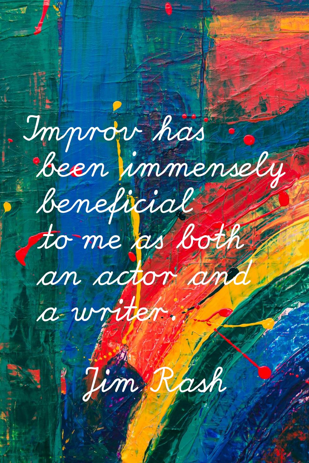 Improv has been immensely beneficial to me as both an actor and a writer.