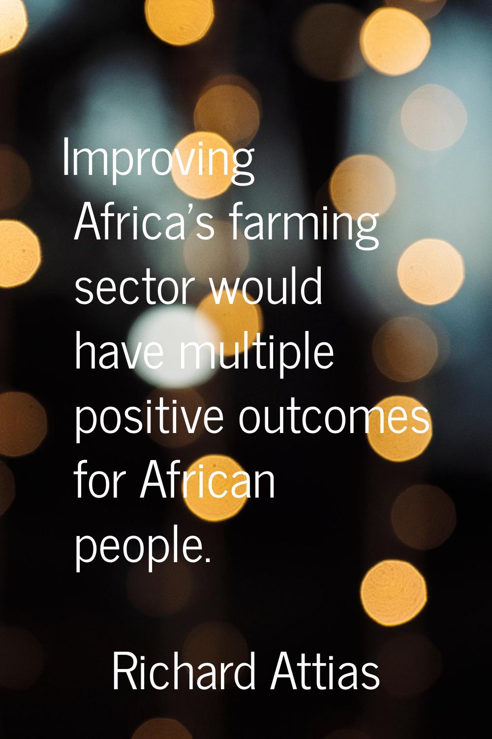 Improving Africa's farming sector would have multiple positive outcomes for African people.