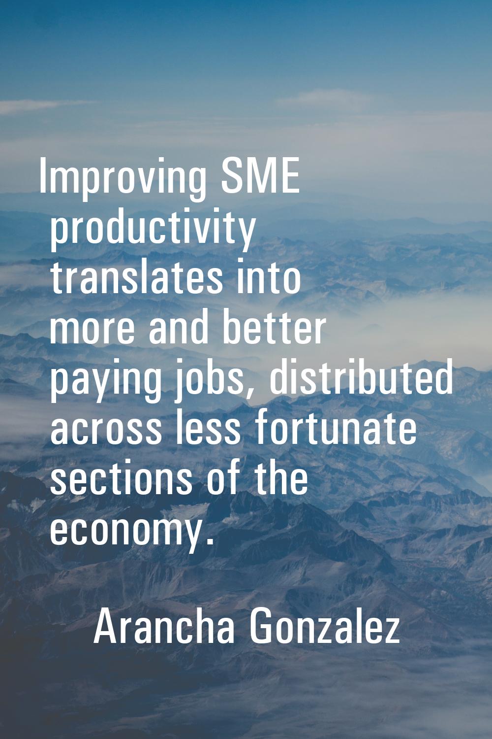 Improving SME productivity translates into more and better paying jobs, distributed across less for