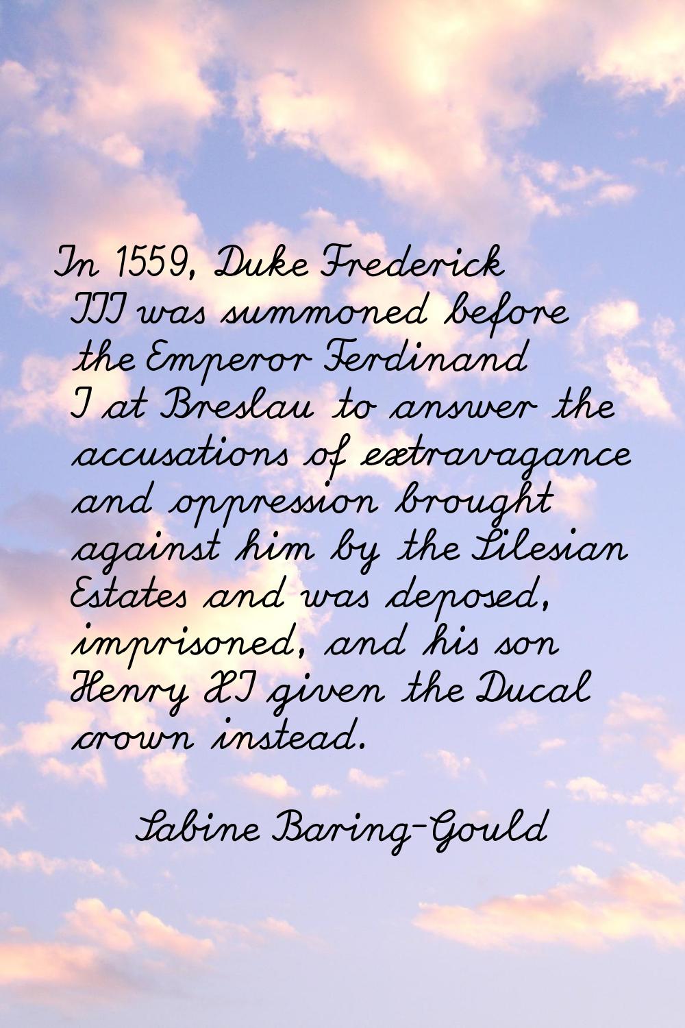 In 1559, Duke Frederick III was summoned before the Emperor Ferdinand I at Breslau to answer the ac