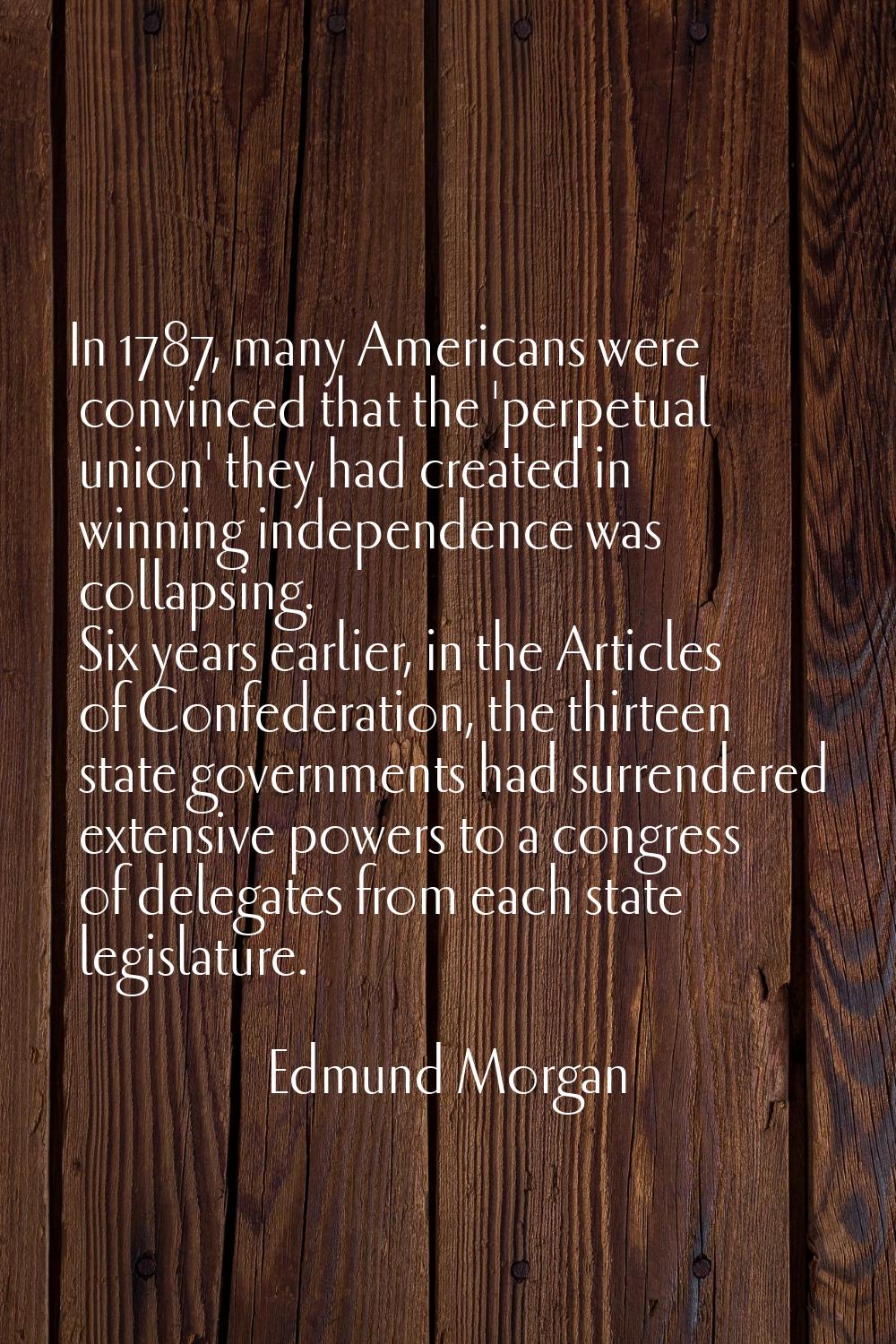 In 1787, many Americans were convinced that the 'perpetual union' they had created in winning indep