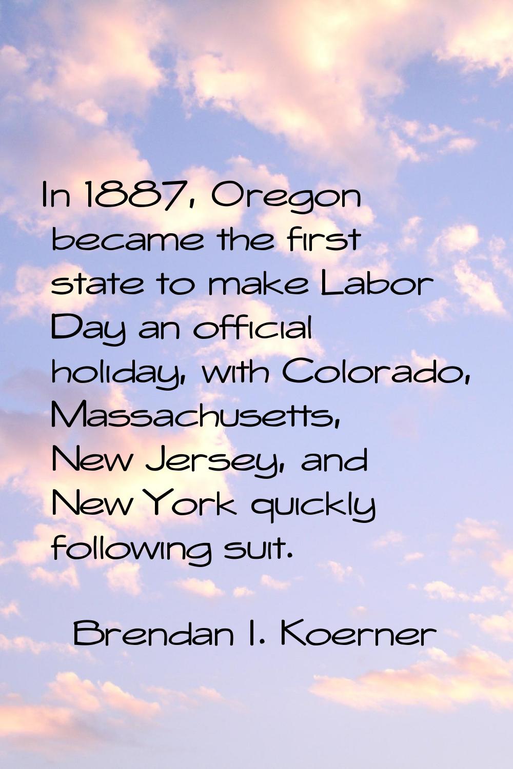 In 1887, Oregon became the first state to make Labor Day an official holiday, with Colorado, Massac