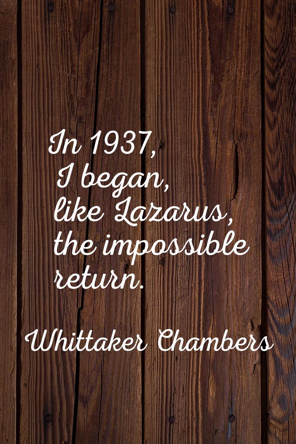 In 1937, I began, like Lazarus, the impossible return.