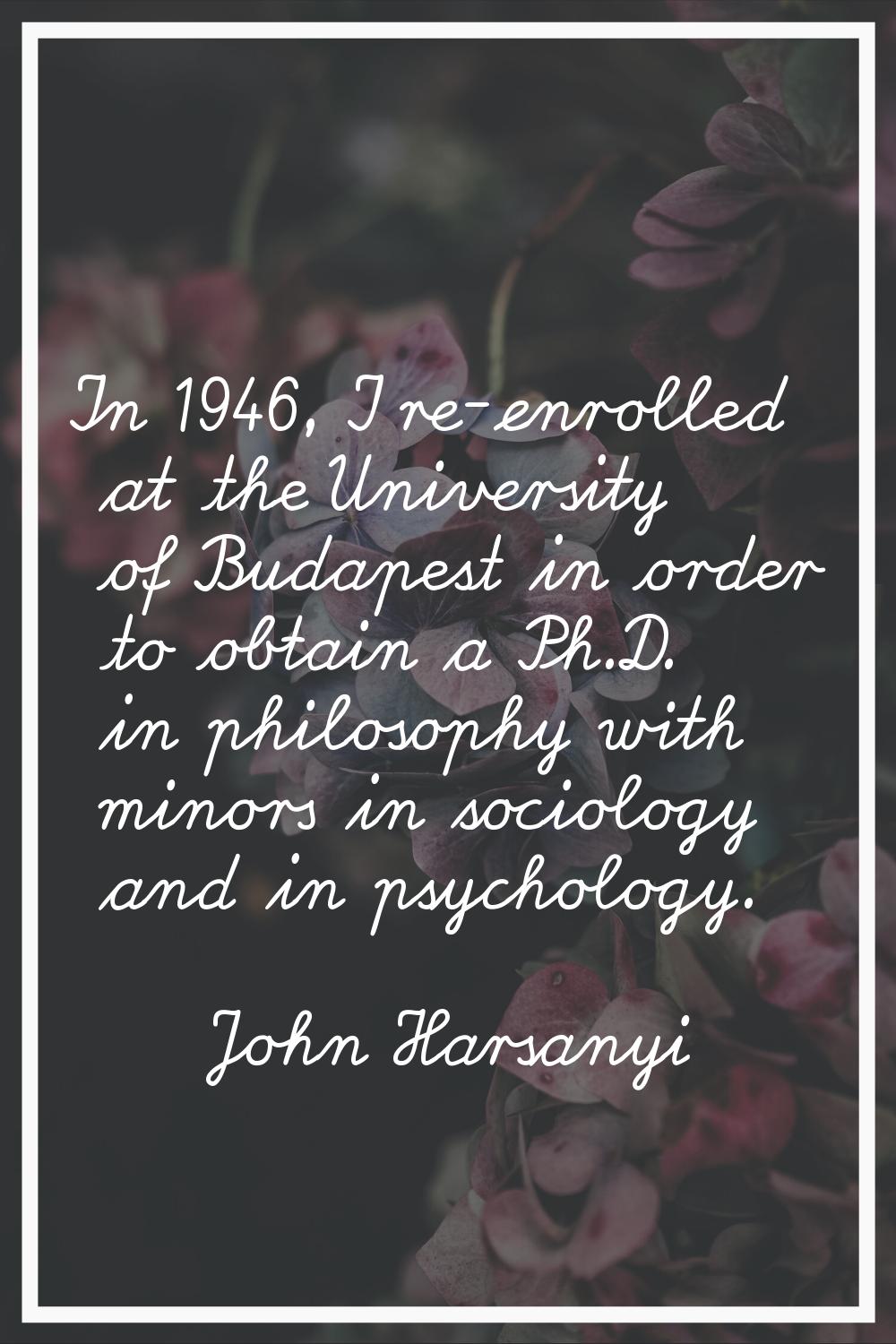 In 1946, I re-enrolled at the University of Budapest in order to obtain a Ph.D. in philosophy with 