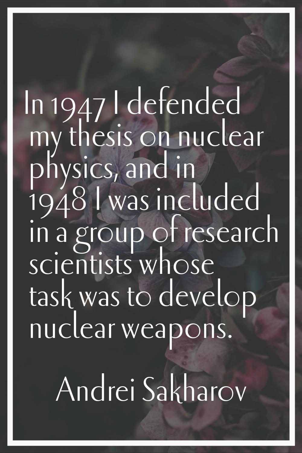 In 1947 I defended my thesis on nuclear physics, and in 1948 I was included in a group of research 