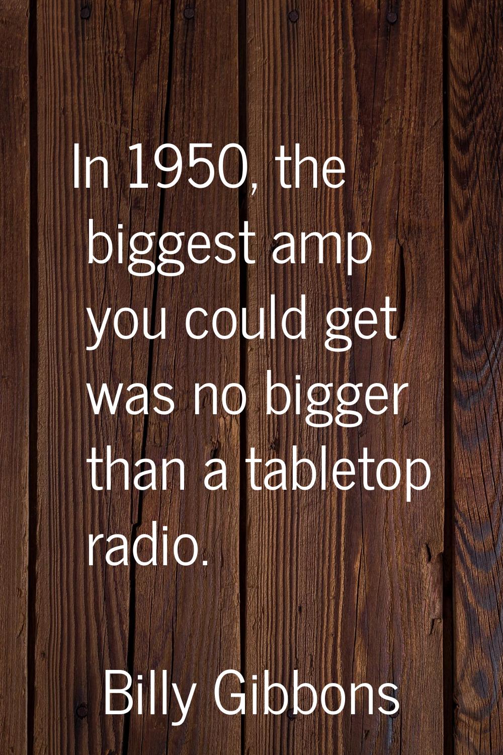 In 1950, the biggest amp you could get was no bigger than a tabletop radio.
