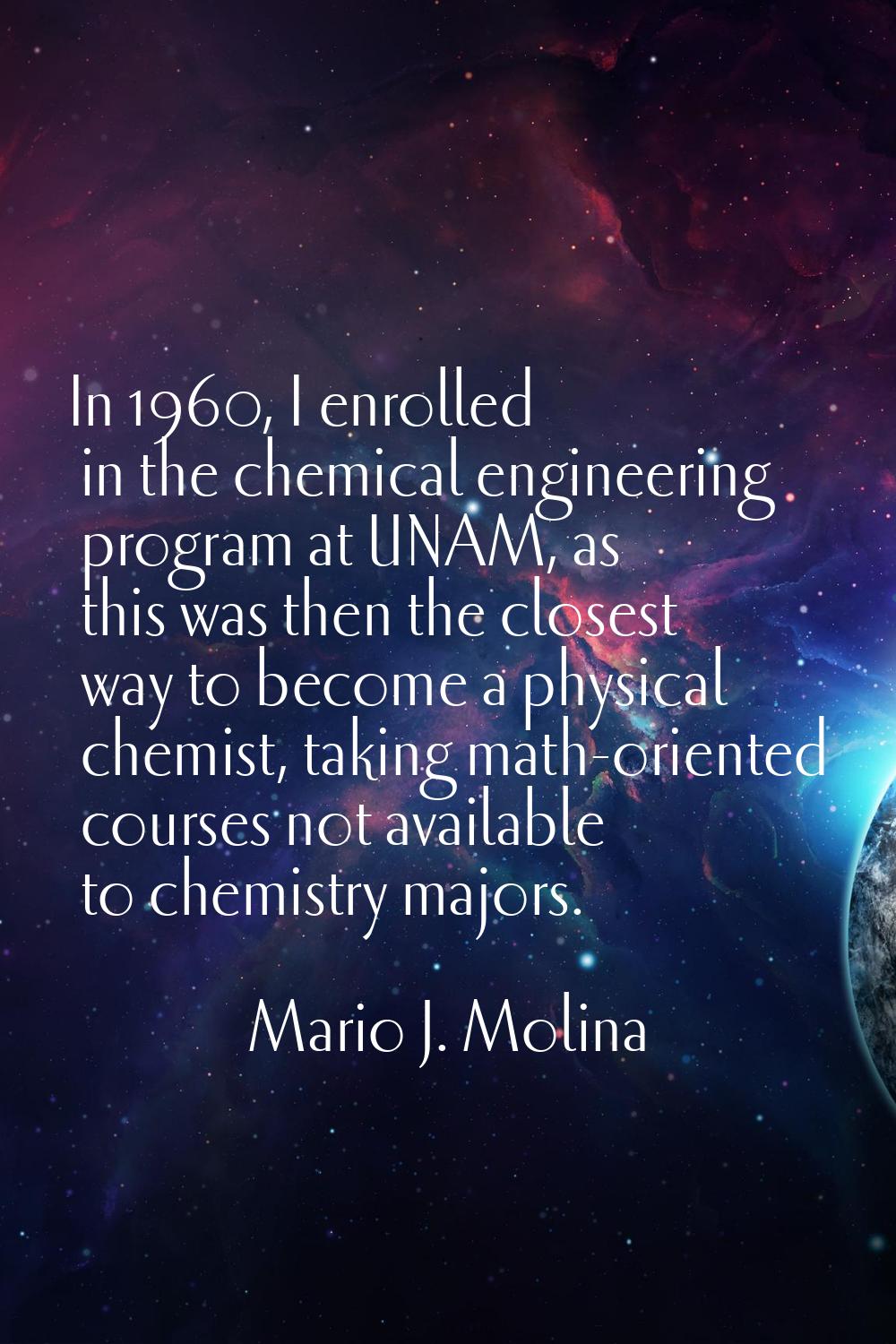 In 1960, I enrolled in the chemical engineering program at UNAM, as this was then the closest way t