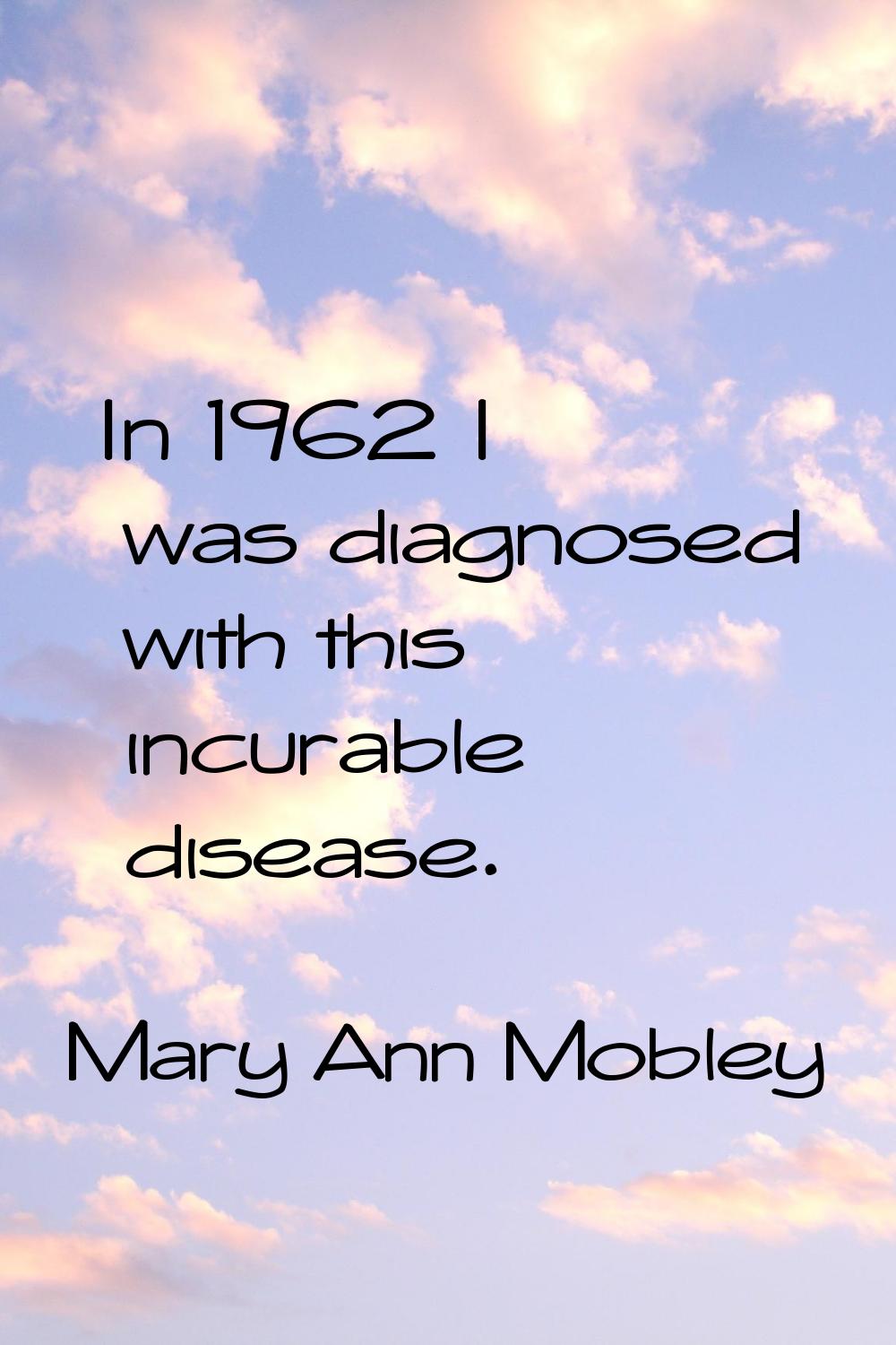 In 1962 I was diagnosed with this incurable disease.