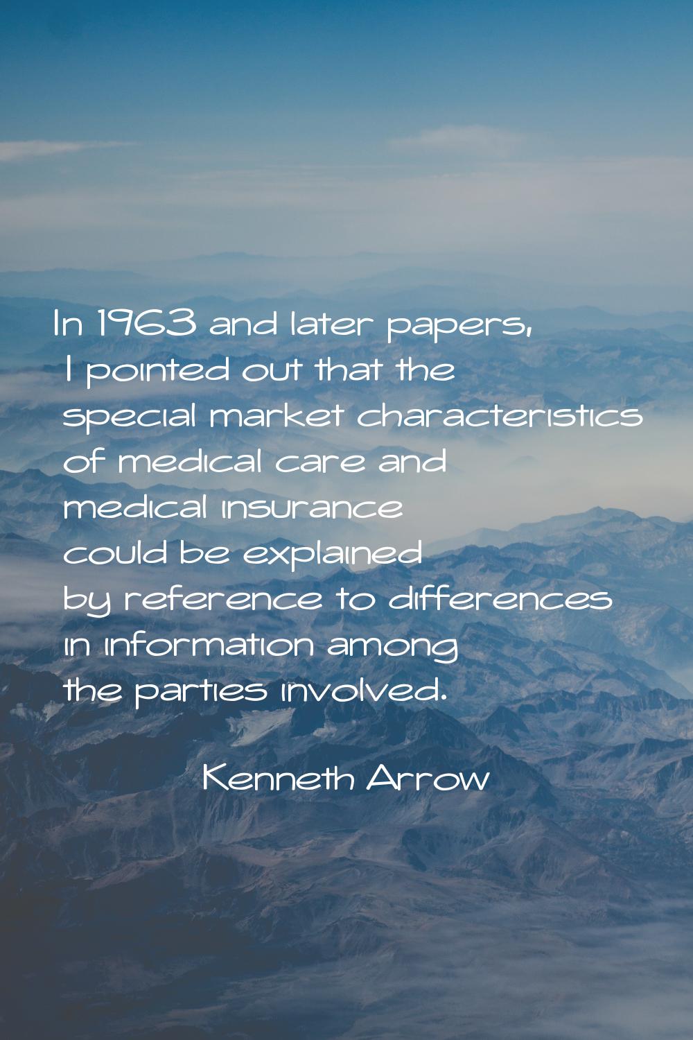 In 1963 and later papers, I pointed out that the special market characteristics of medical care and