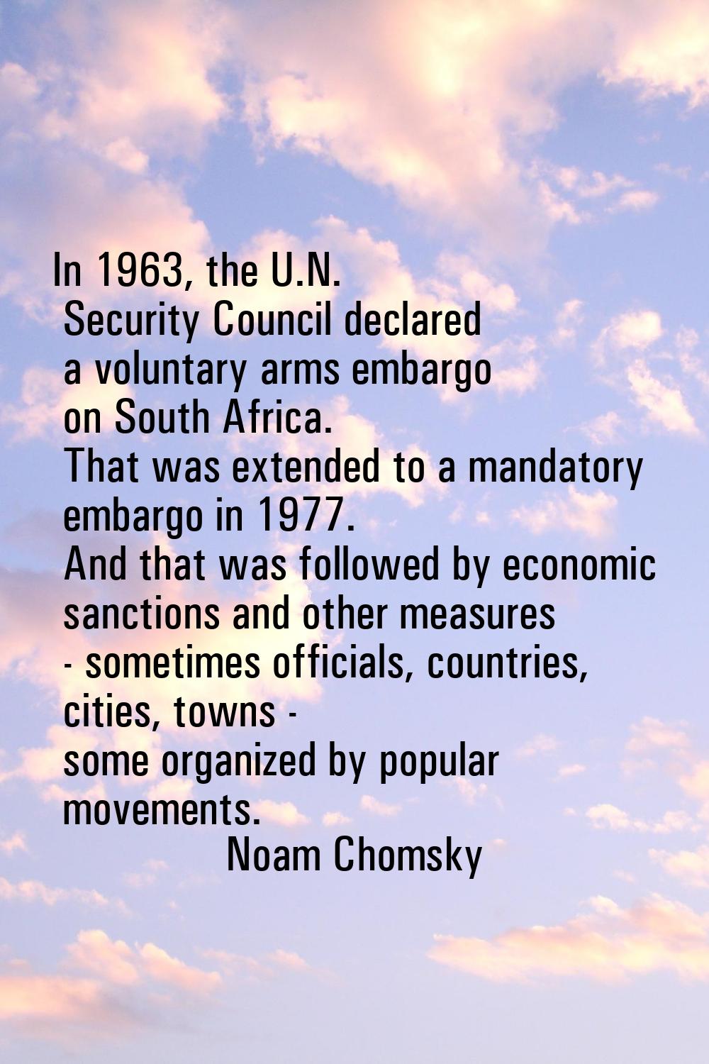In 1963, the U.N. Security Council declared a voluntary arms embargo on South Africa. That was exte