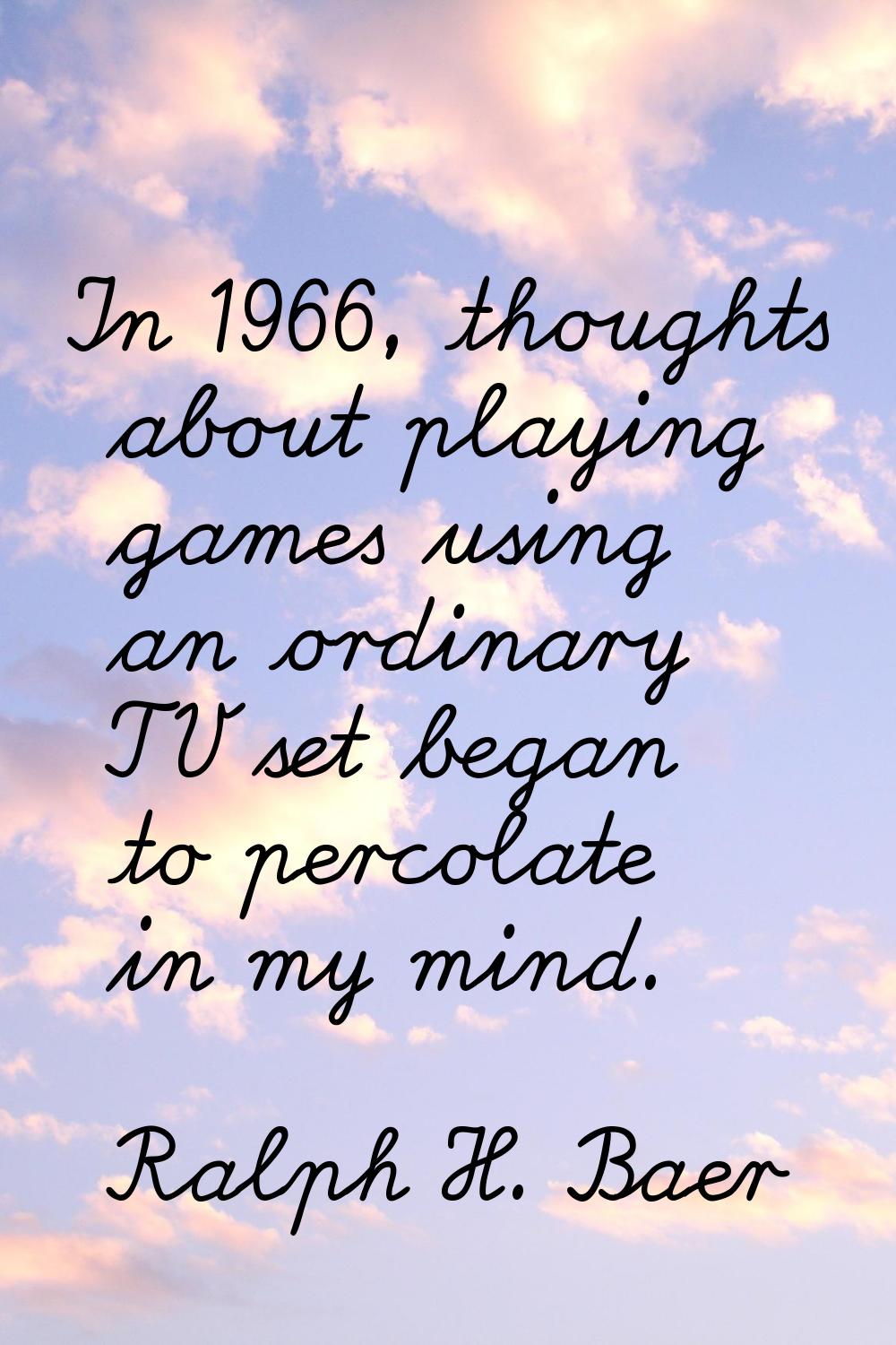 In 1966, thoughts about playing games using an ordinary TV set began to percolate in my mind.
