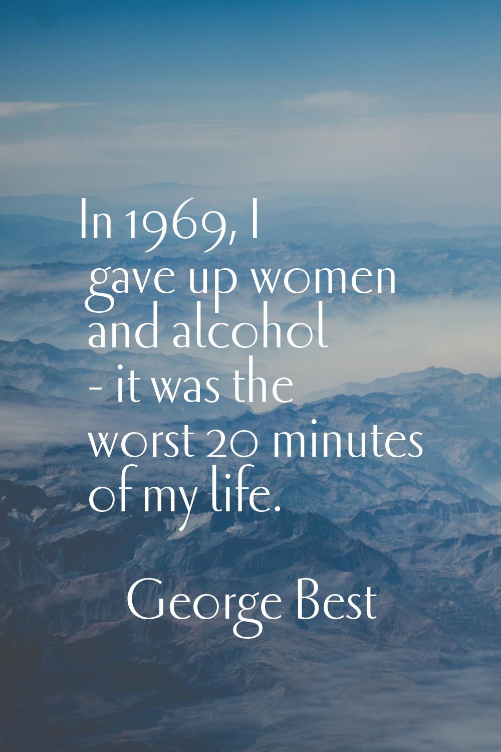 In 1969, I gave up women and alcohol - it was the worst 20 minutes of my life.