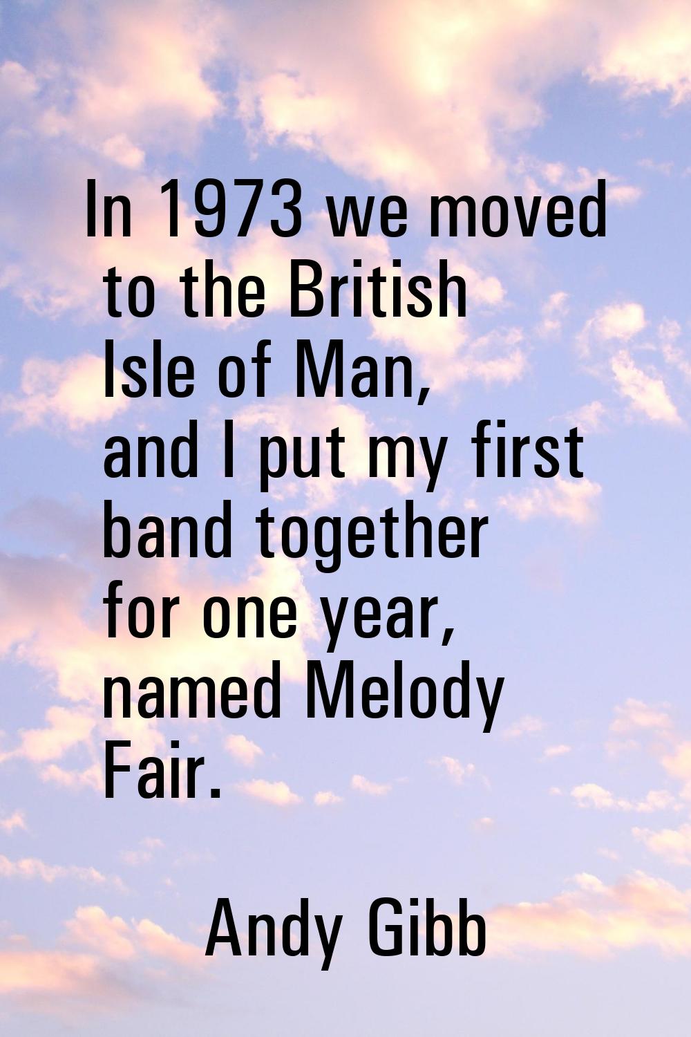 In 1973 we moved to the British Isle of Man, and I put my first band together for one year, named M