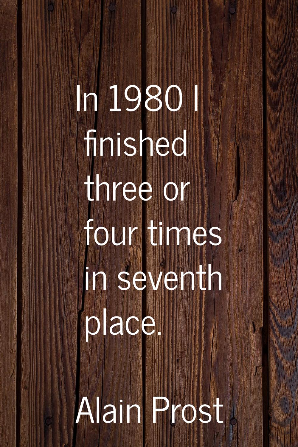 In 1980 I finished three or four times in seventh place.