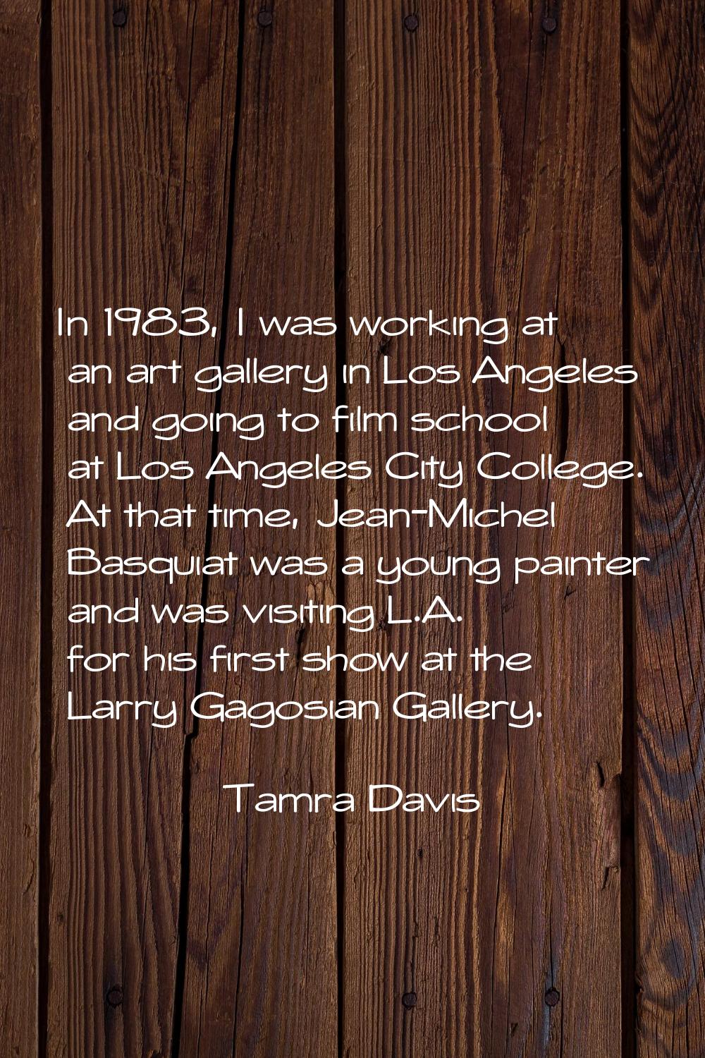In 1983, I was working at an art gallery in Los Angeles and going to film school at Los Angeles Cit