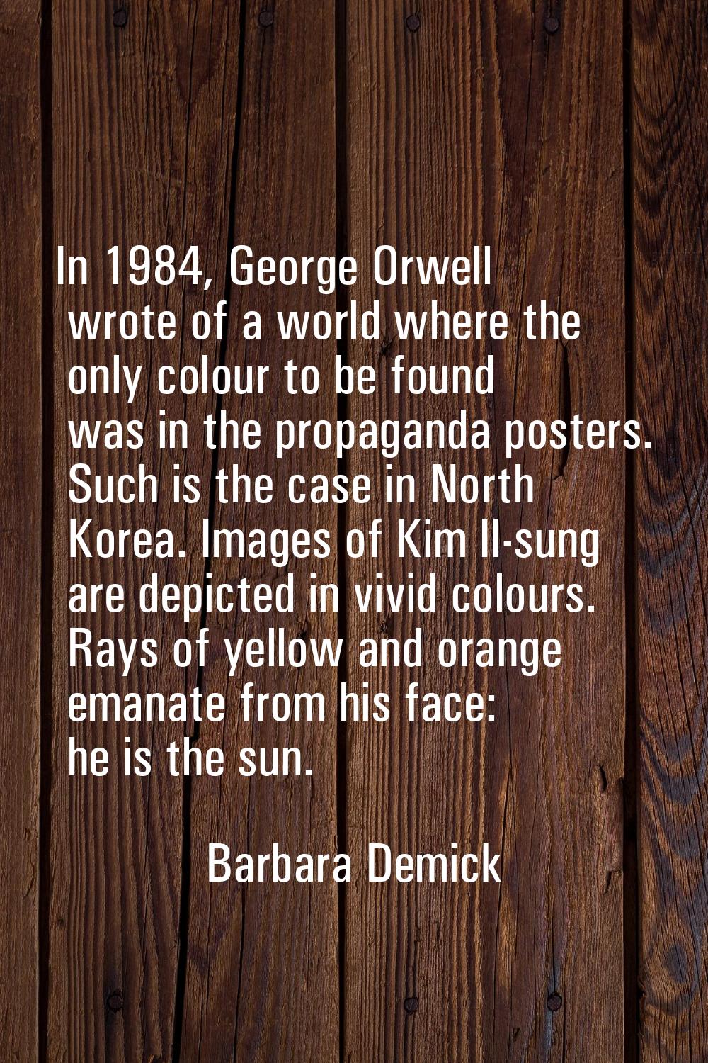 In 1984, George Orwell wrote of a world where the only colour to be found was in the propaganda pos