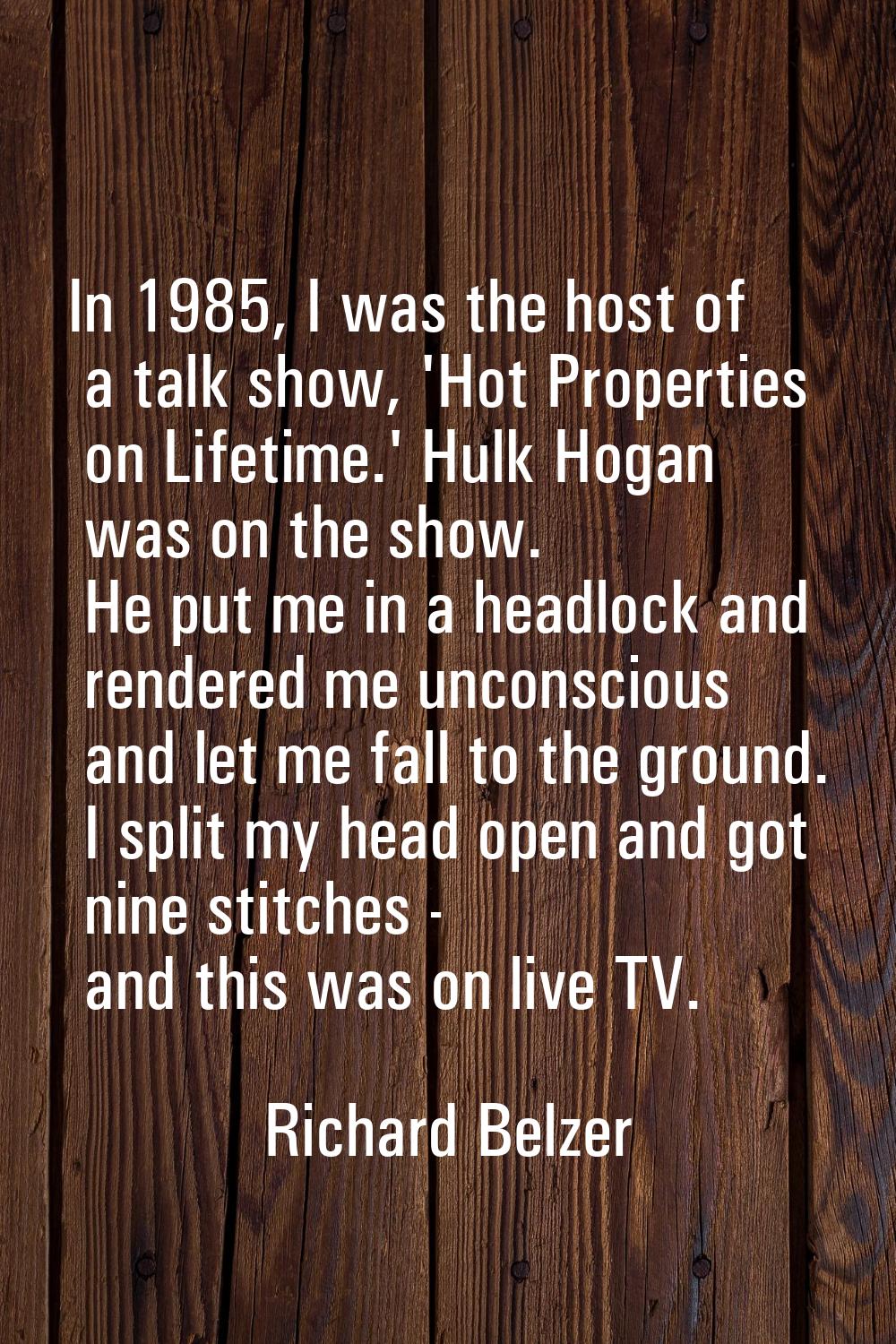 In 1985, I was the host of a talk show, 'Hot Properties on Lifetime.' Hulk Hogan was on the show. H