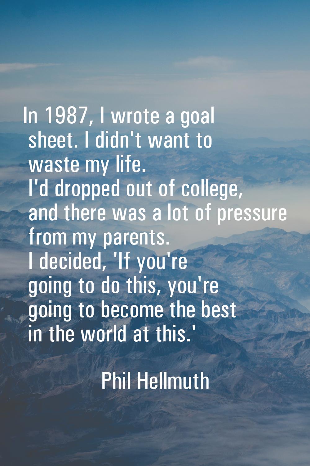 In 1987, I wrote a goal sheet. I didn't want to waste my life. I'd dropped out of college, and ther