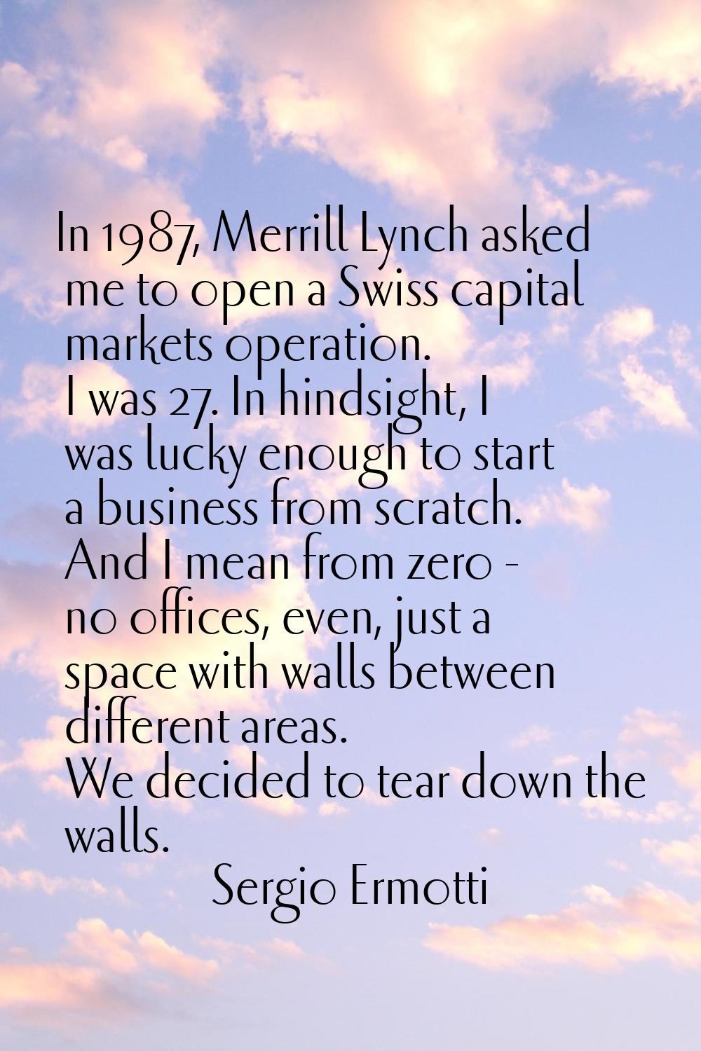In 1987, Merrill Lynch asked me to open a Swiss capital markets operation. I was 27. In hindsight, 