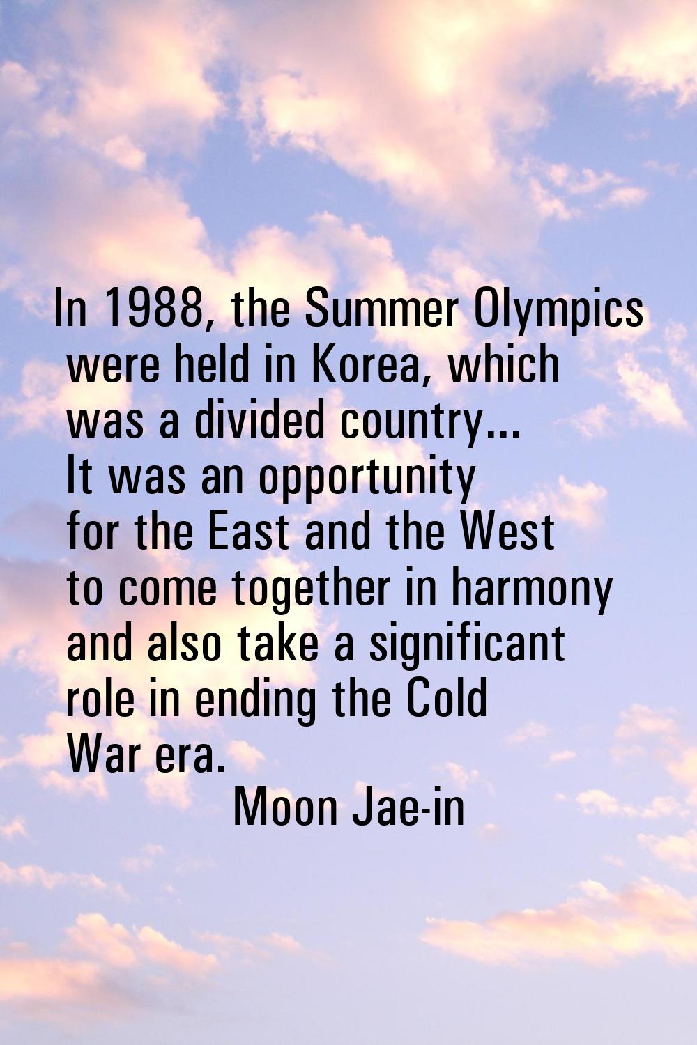 In 1988, the Summer Olympics were held in Korea, which was a divided country... It was an opportuni