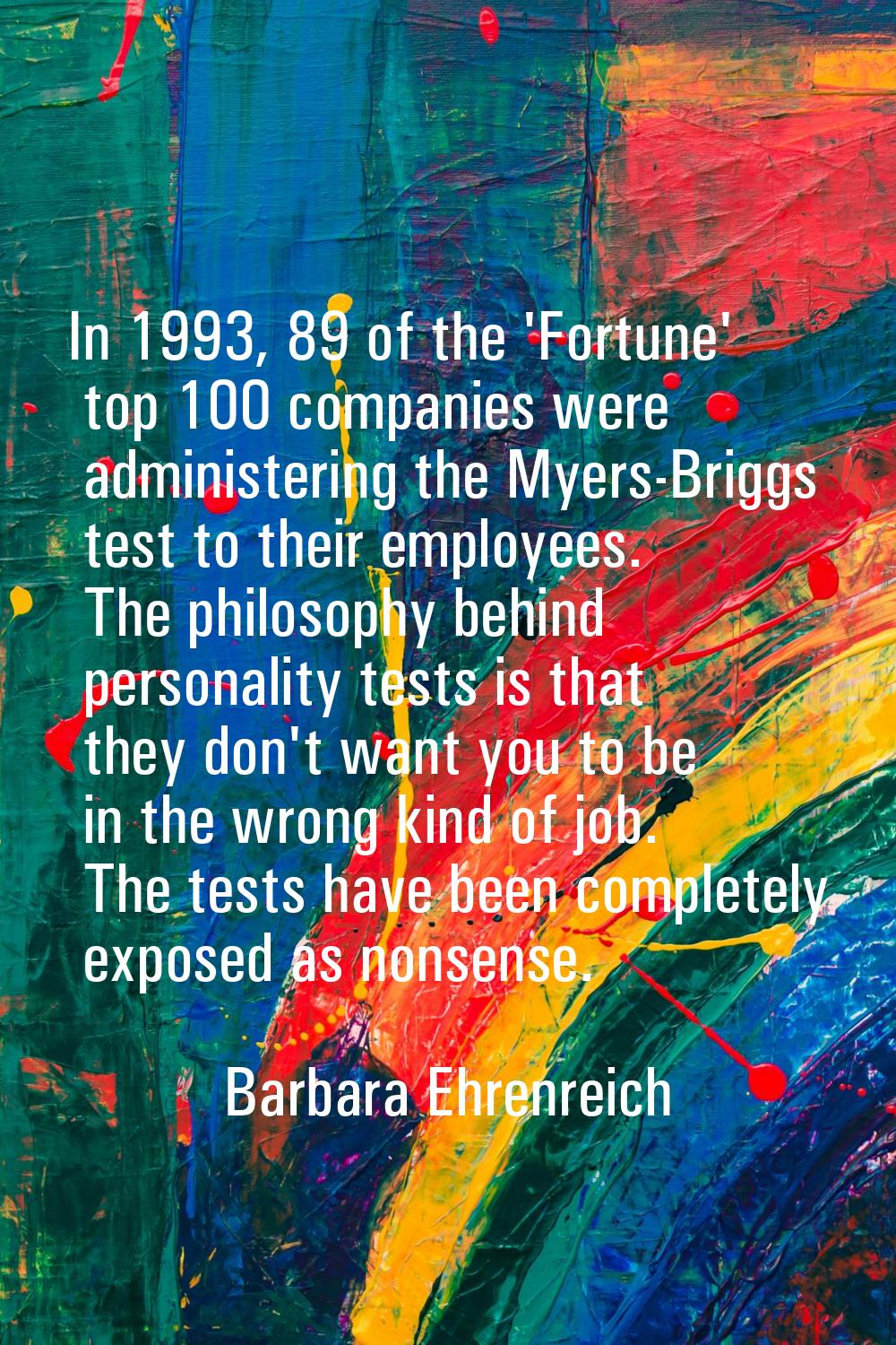 In 1993, 89 of the 'Fortune' top 100 companies were administering the Myers-Briggs test to their em