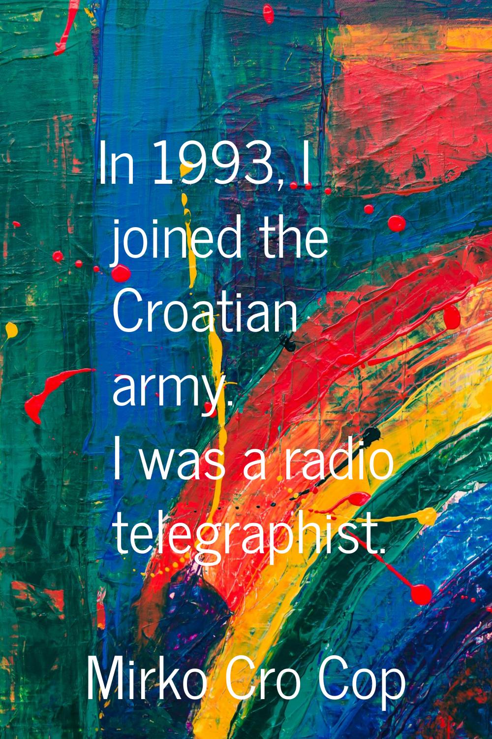 In 1993, I joined the Croatian army. I was a radio telegraphist.