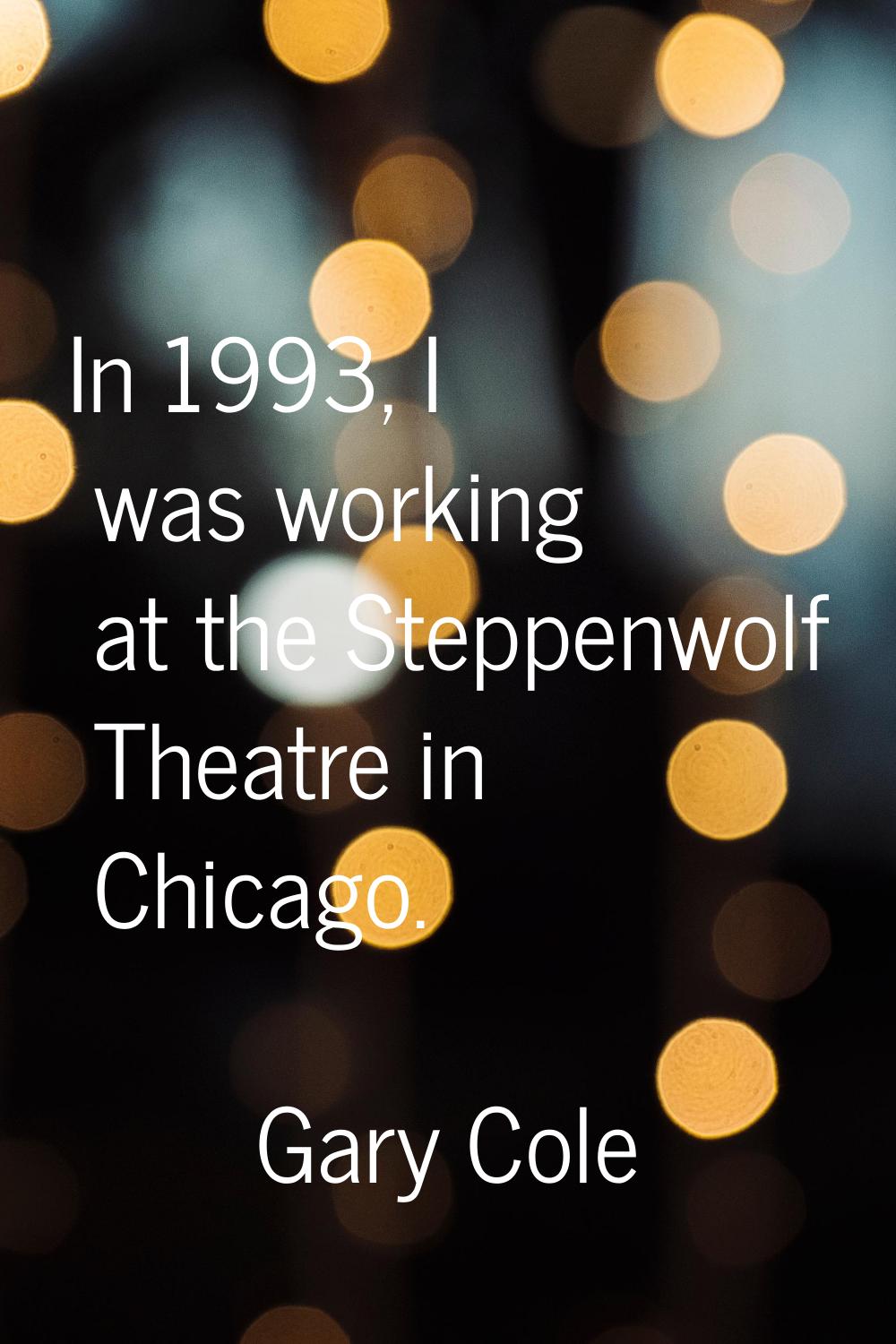 In 1993, I was working at the Steppenwolf Theatre in Chicago.