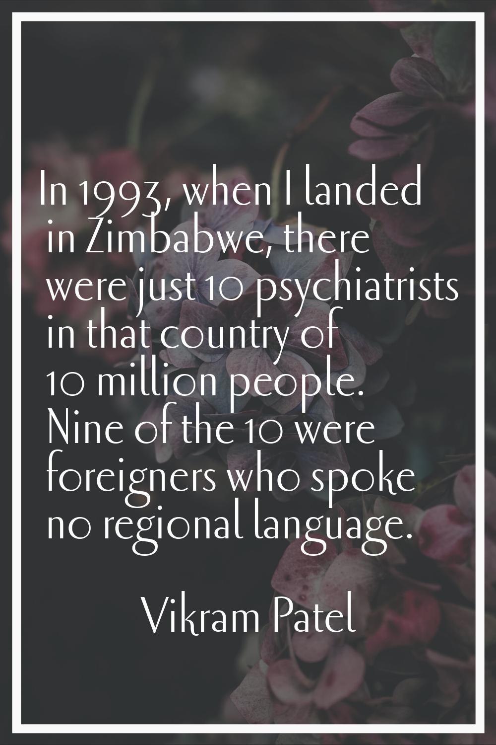 In 1993, when I landed in Zimbabwe, there were just 10 psychiatrists in that country of 10 million 