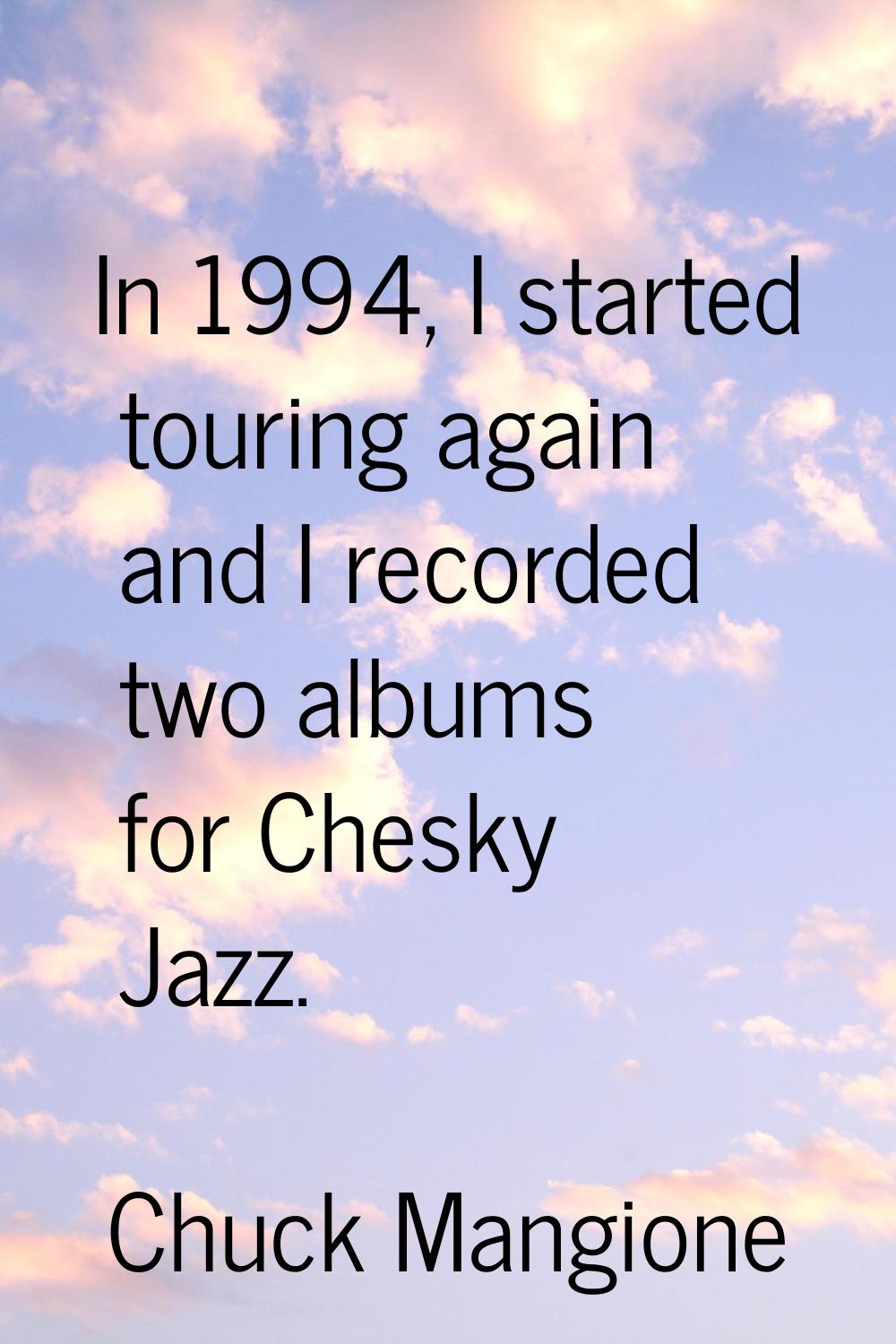 In 1994, I started touring again and I recorded two albums for Chesky Jazz.