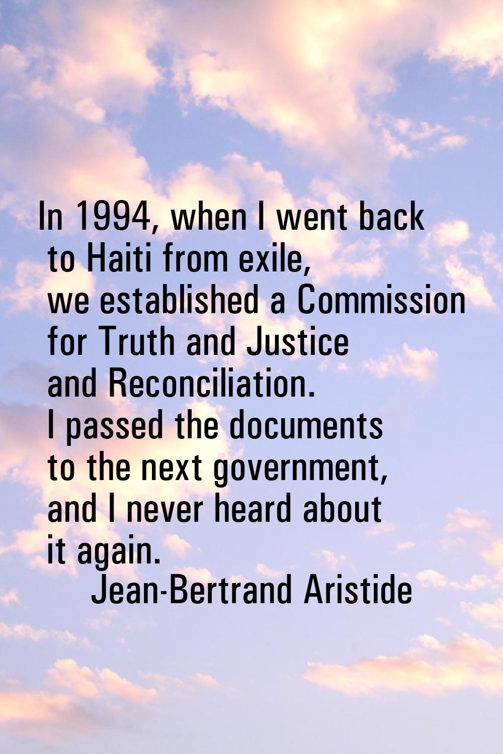 In 1994, when I went back to Haiti from exile, we established a Commission for Truth and Justice an