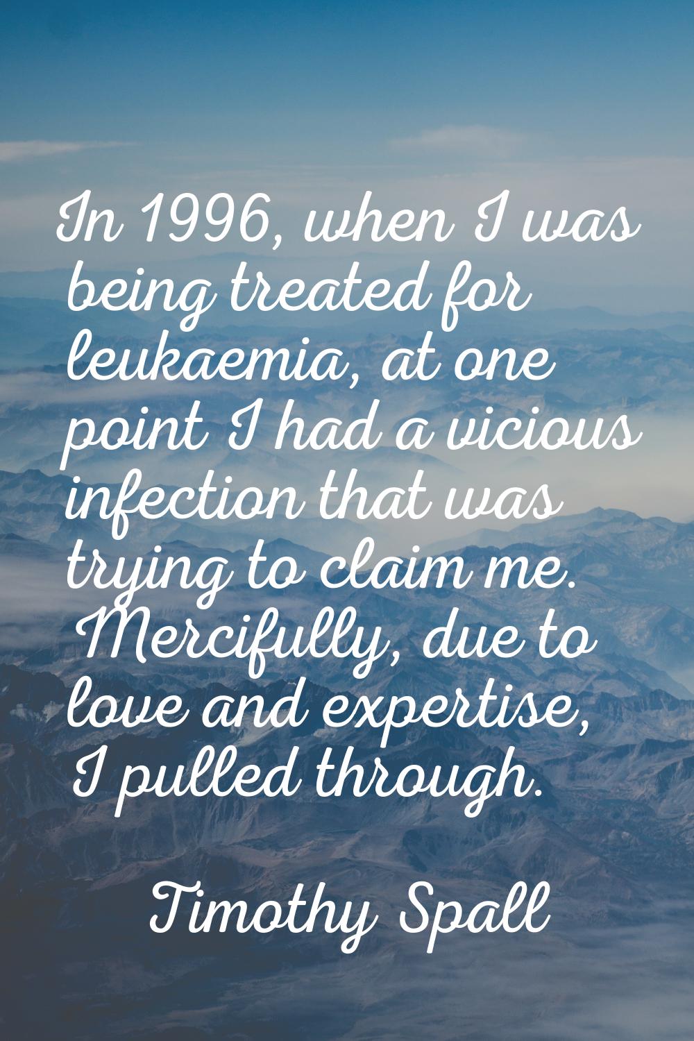 In 1996, when I was being treated for leukaemia, at one point I had a vicious infection that was tr