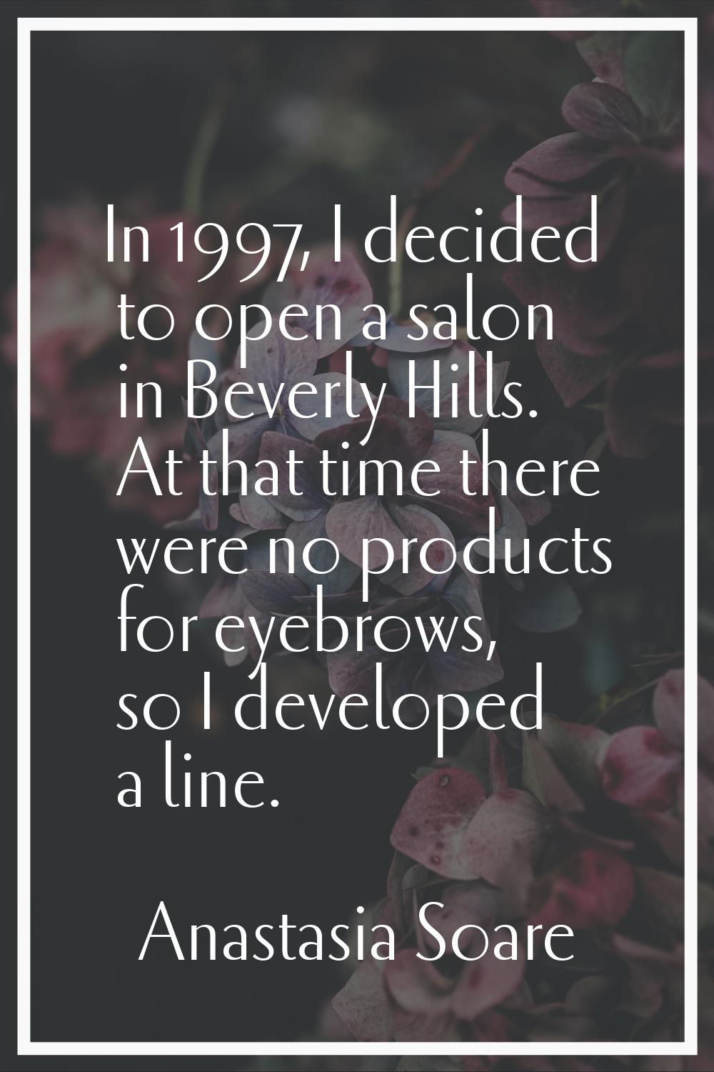 In 1997, I decided to open a salon in Beverly Hills. At that time there were no products for eyebro