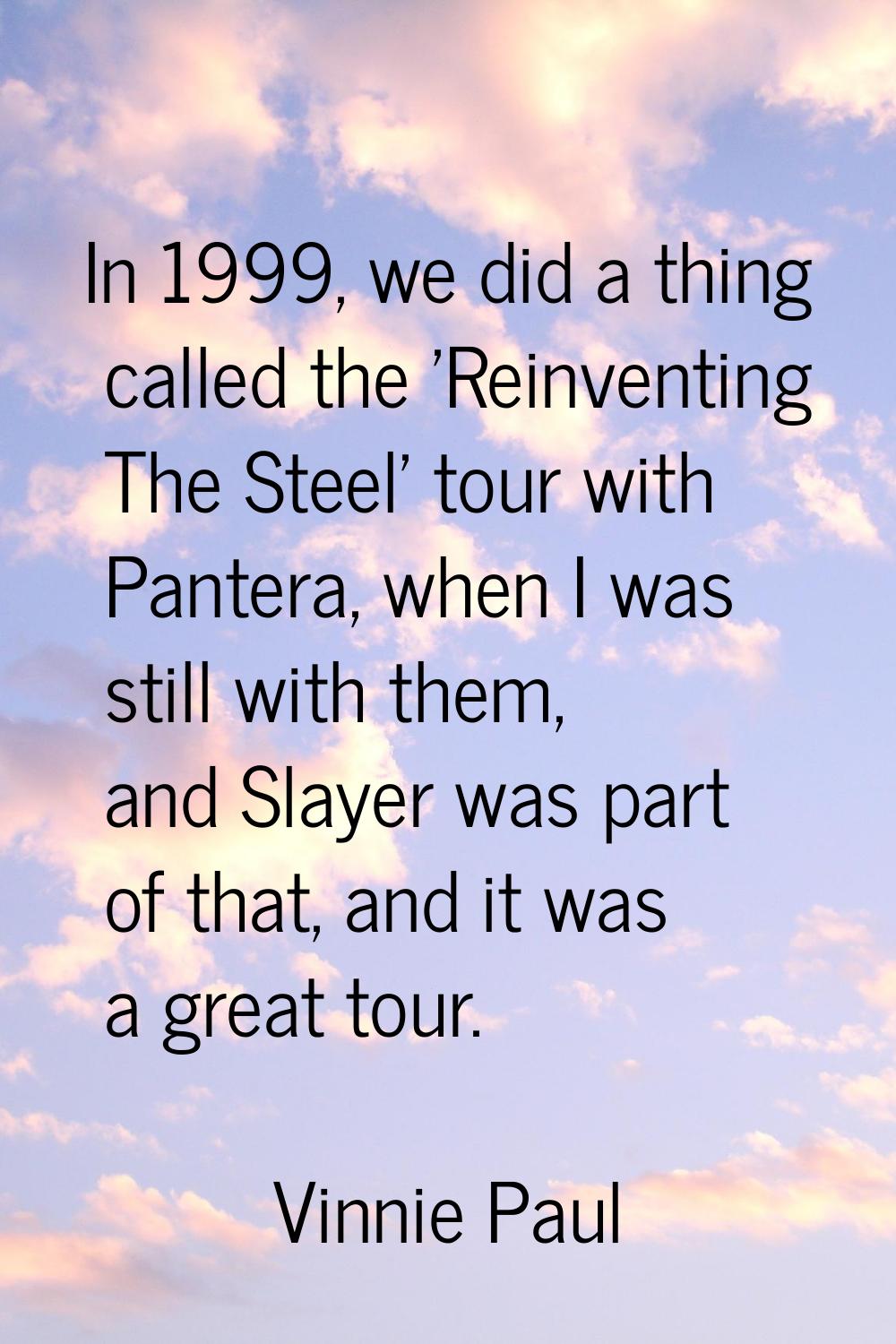 In 1999, we did a thing called the 'Reinventing The Steel' tour with Pantera, when I was still with