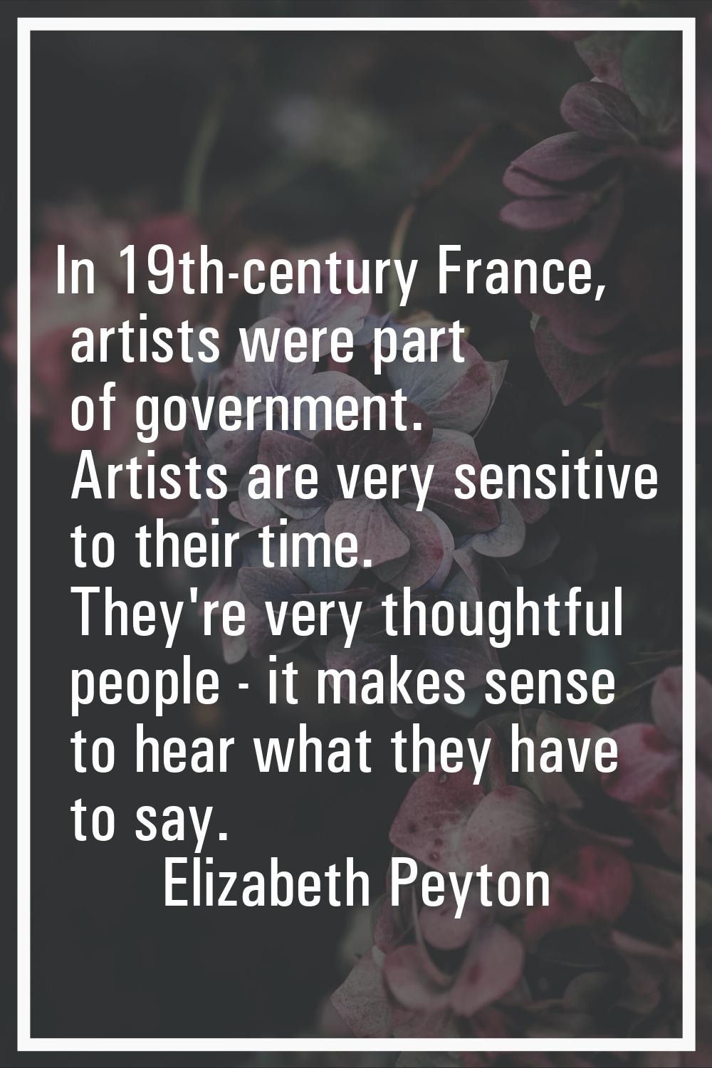 In 19th-century France, artists were part of government. Artists are very sensitive to their time. 