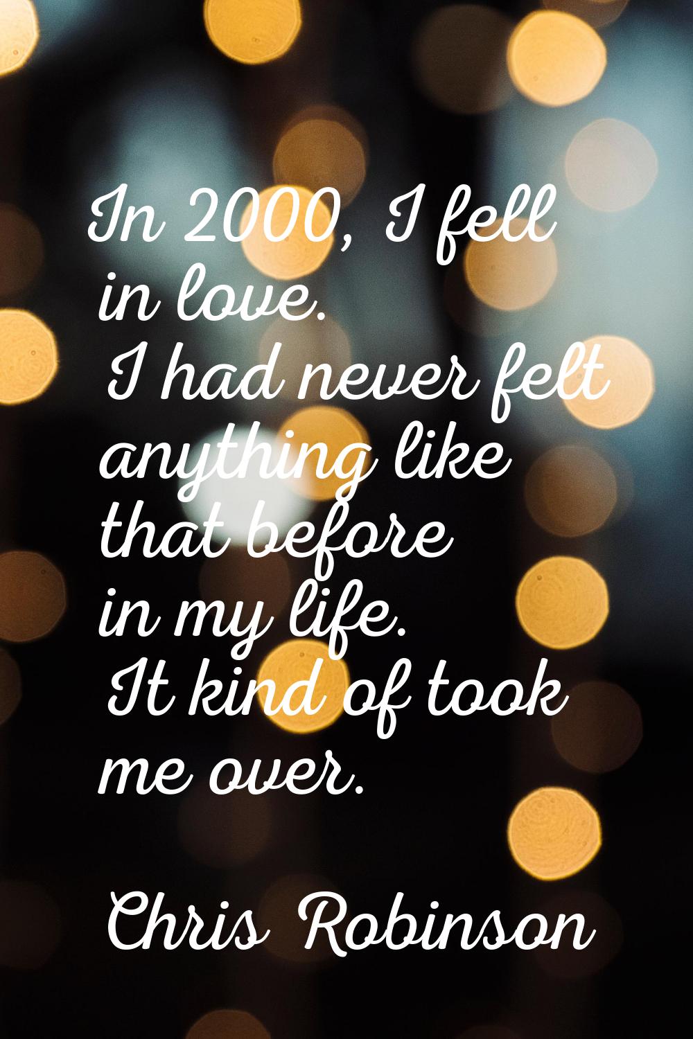 In 2000, I fell in love. I had never felt anything like that before in my life. It kind of took me 