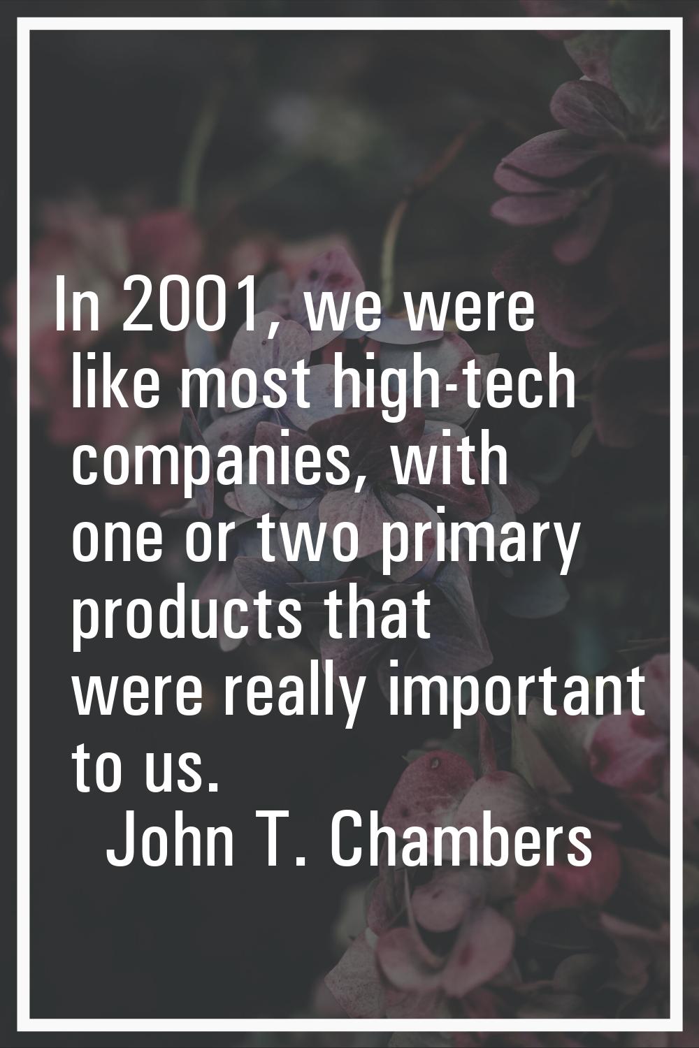 In 2001, we were like most high-tech companies, with one or two primary products that were really i