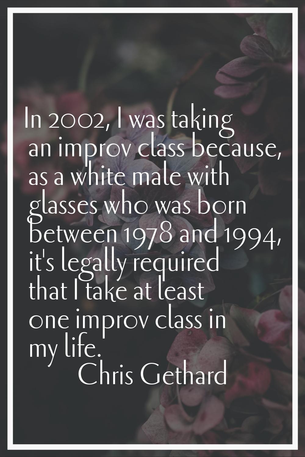 In 2002, I was taking an improv class because, as a white male with glasses who was born between 19
