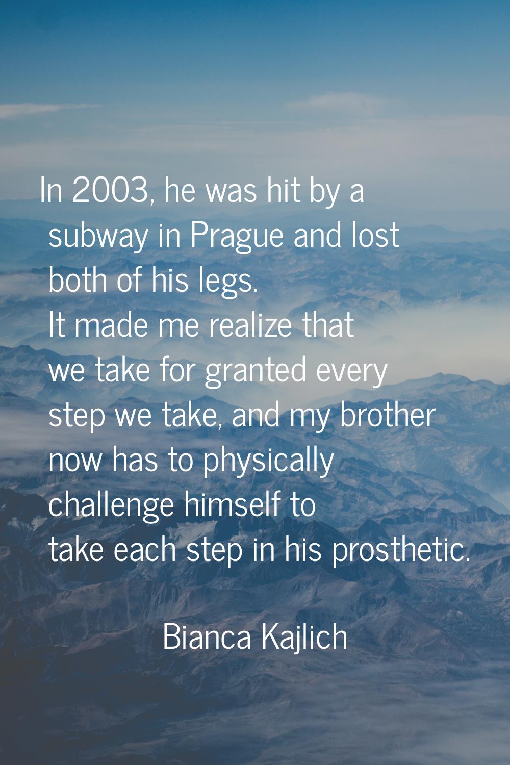 In 2003, he was hit by a subway in Prague and lost both of his legs. It made me realize that we tak