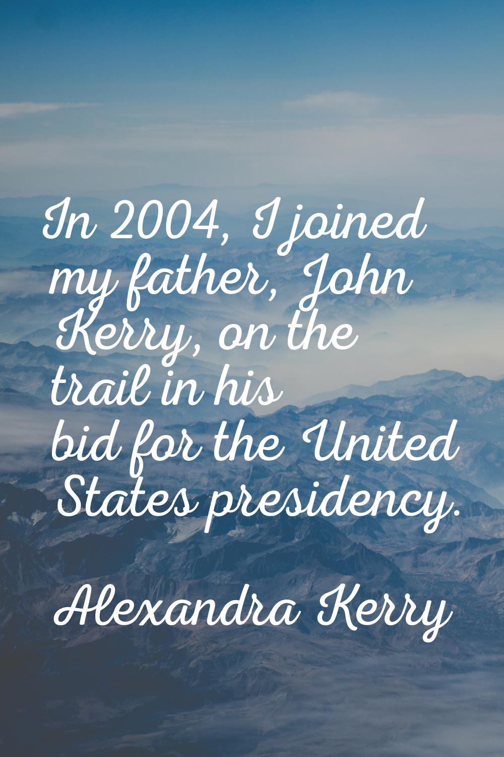 In 2004, I joined my father, John Kerry, on the trail in his bid for the United States presidency.