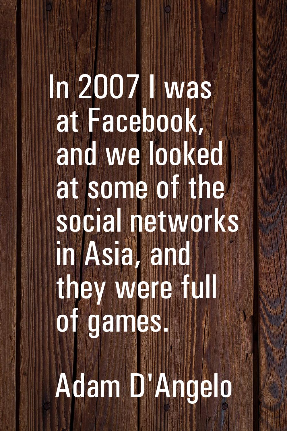 In 2007 I was at Facebook, and we looked at some of the social networks in Asia, and they were full