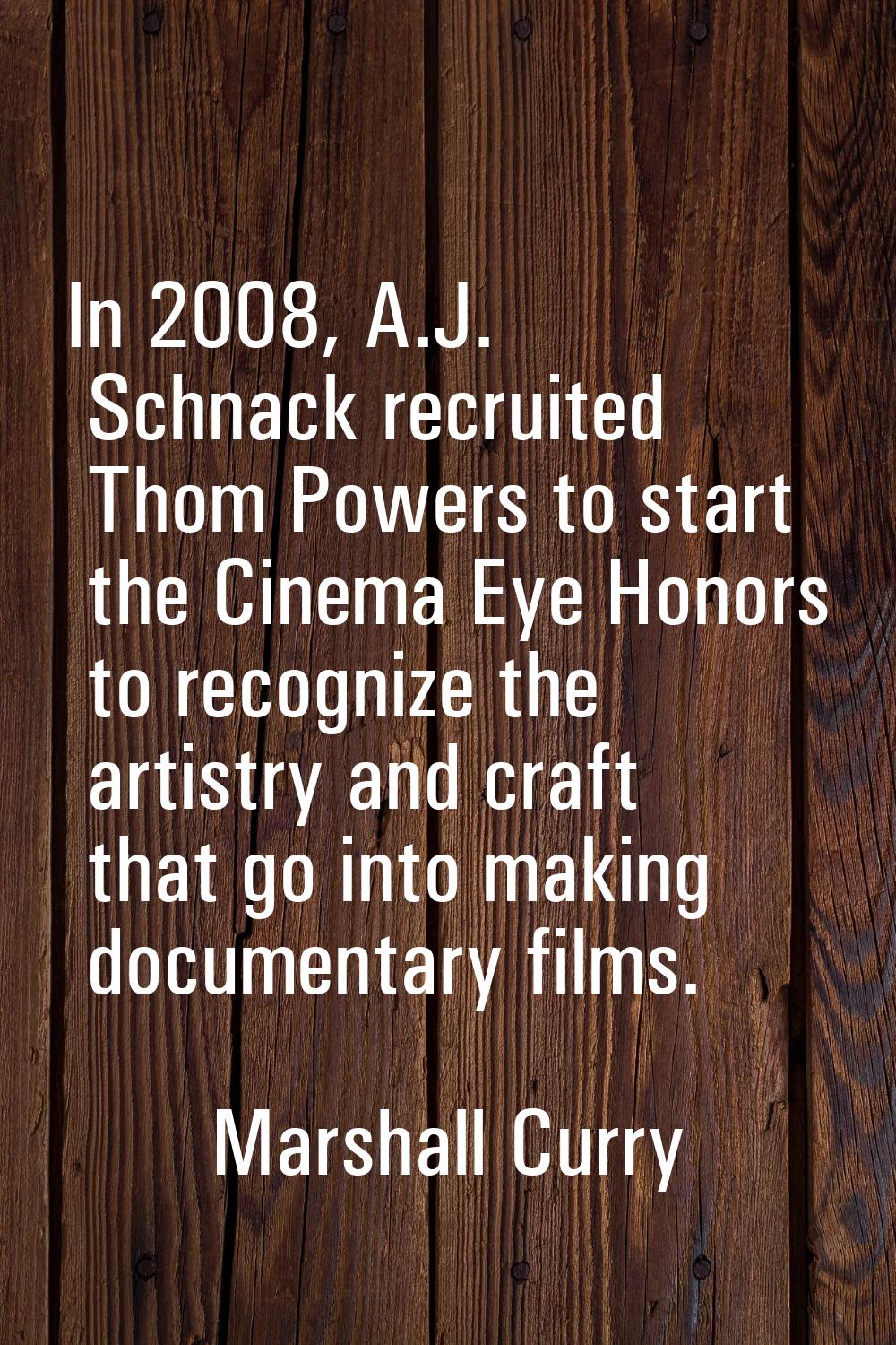 In 2008, A.J. Schnack recruited Thom Powers to start the Cinema Eye Honors to recognize the artistr