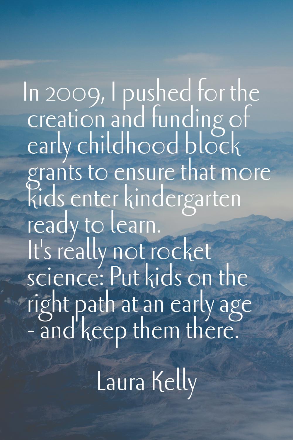 In 2009, I pushed for the creation and funding of early childhood block grants to ensure that more 